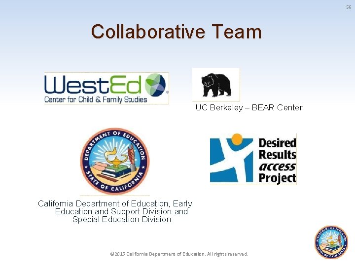 56 Collaborative Team UC Berkeley – BEAR Center California Department of Education, Early Education