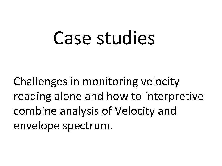 Case studies Challenges in monitoring velocity reading alone and how to interpretive combine analysis