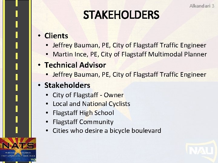 STAKEHOLDERS Alkandari 3 • Clients • Jeffrey Bauman, PE, City of Flagstaff Traffic Engineer