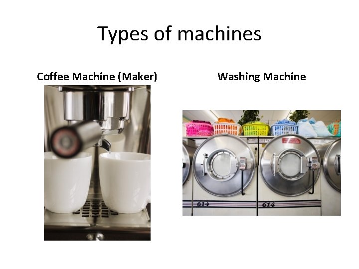 Types of machines Coffee Machine (Maker) Washing Machine 