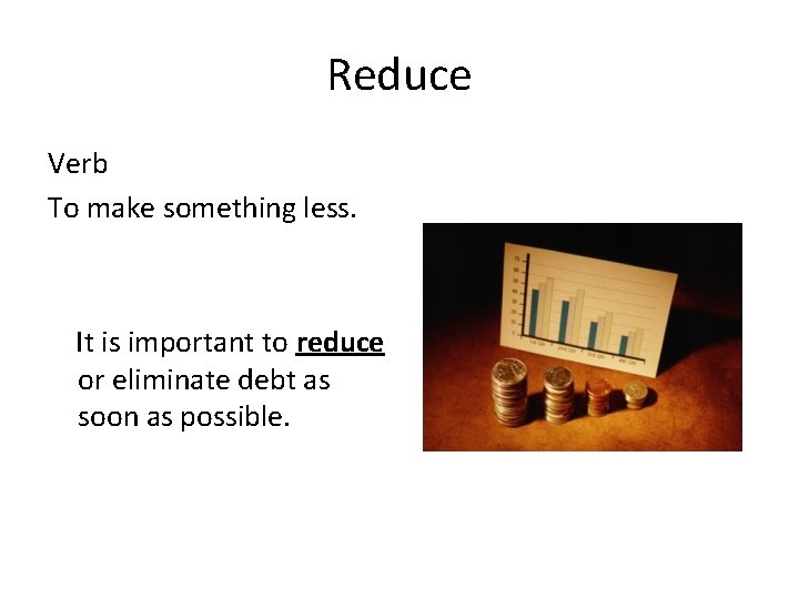 Reduce Verb To make something less. It is important to reduce or eliminate debt