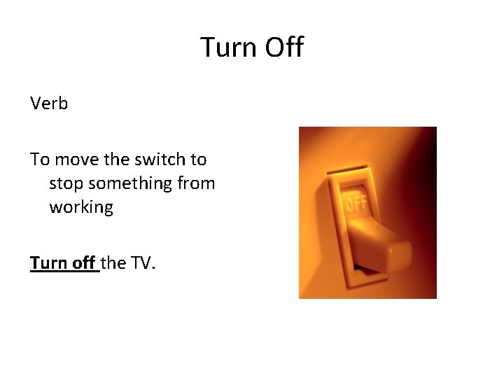 Turn Off Verb To move the switch to stop something from working Turn off