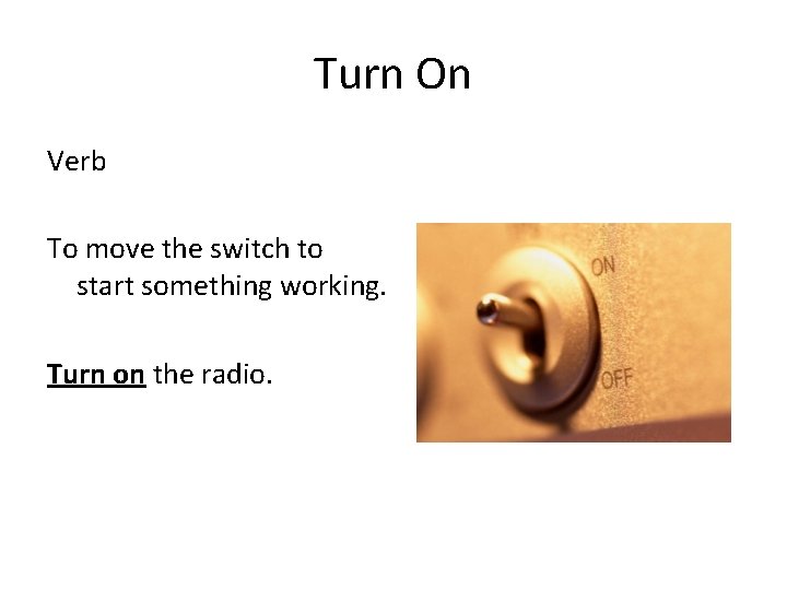 Turn On Verb To move the switch to start something working. Turn on the