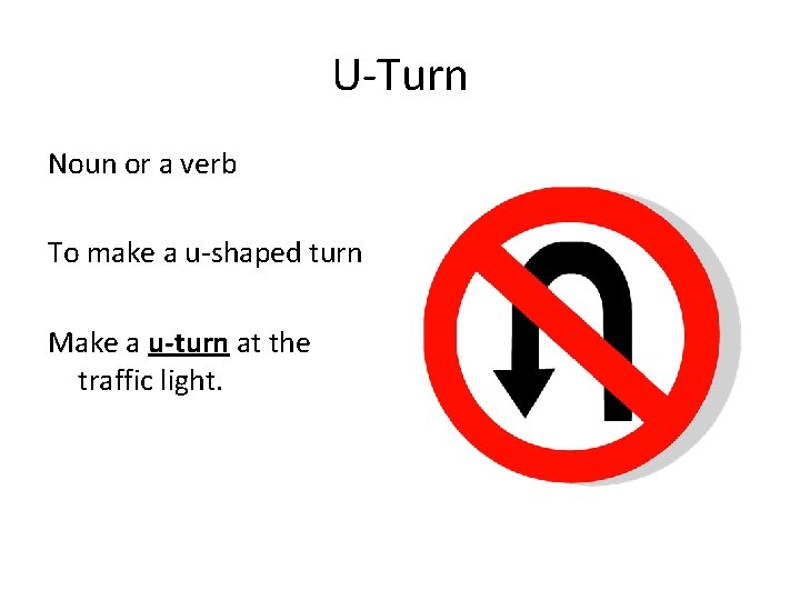 U-Turn Noun or a verb To make a u-shaped turn Make a u-turn at