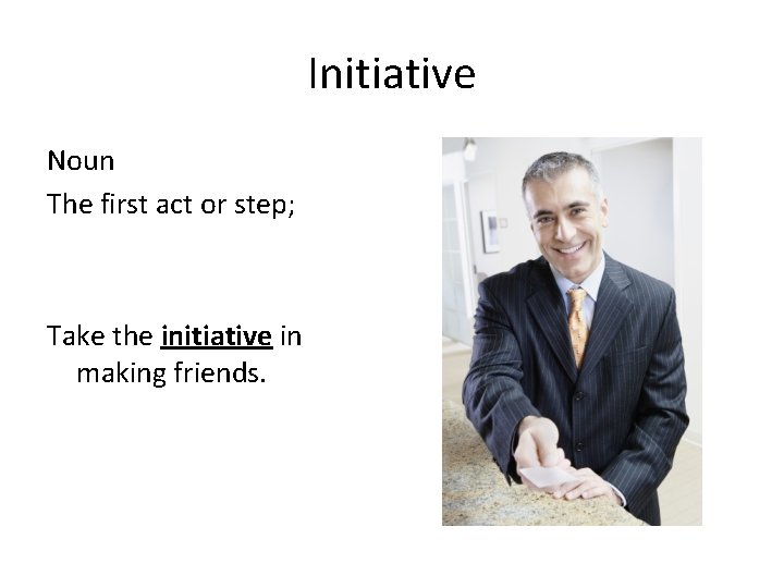 Initiative Noun The first act or step; Take the initiative in making friends. 