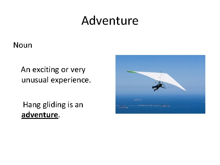 Adventure Noun An exciting or very unusual experience. Hang gliding is an adventure. 