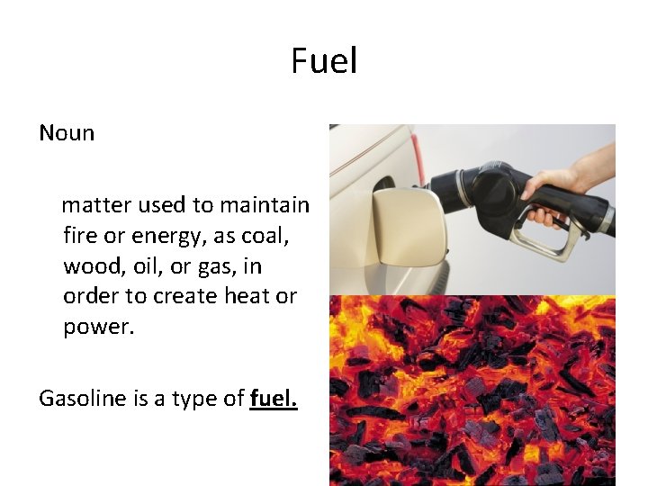 Fuel Noun matter used to maintain fire or energy, as coal, wood, oil, or