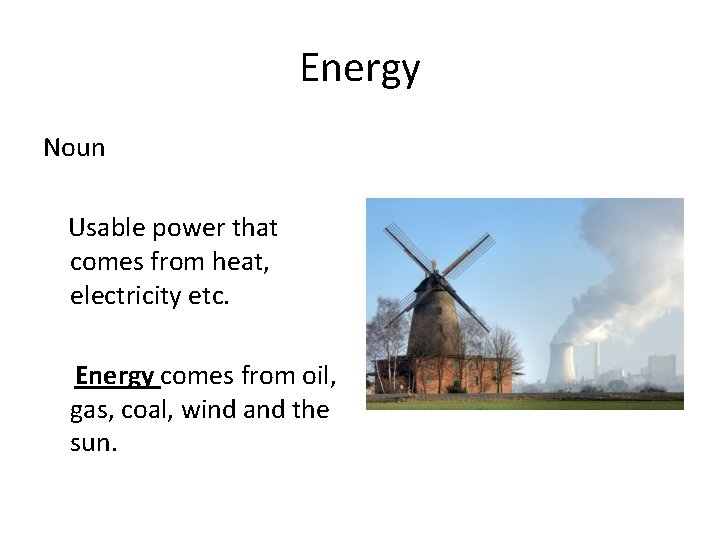 Energy Noun Usable power that comes from heat, electricity etc. Energy comes from oil,