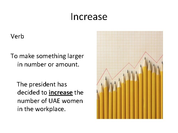 Increase Verb To make something larger in number or amount. The president has decided