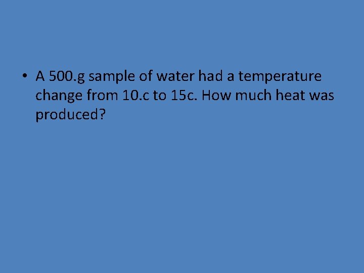  • A 500. g sample of water had a temperature change from 10.