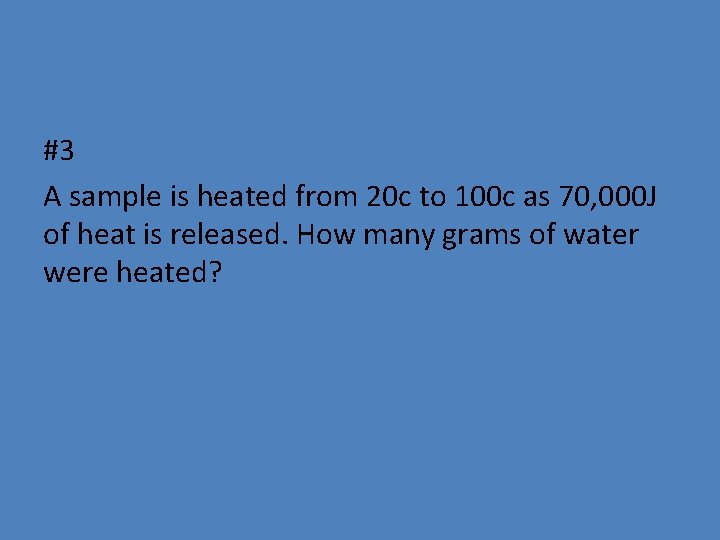 #3 A sample is heated from 20 c to 100 c as 70, 000