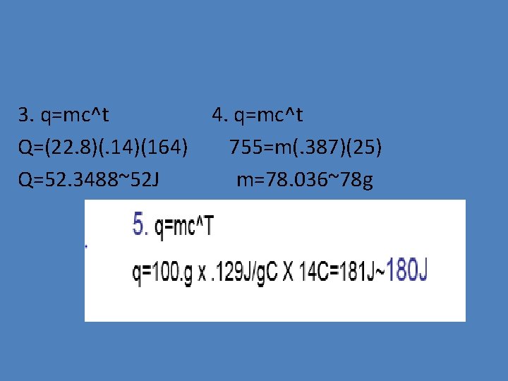 3. q=mc^t Q=(22. 8)(. 14)(164) Q=52. 3488~52 J 4. q=mc^t 755=m(. 387)(25) m=78. 036~78