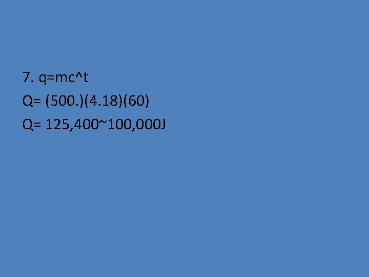 7. q=mc^t Q= (500. )(4. 18)(60) Q= 125, 400~100, 000 J 
