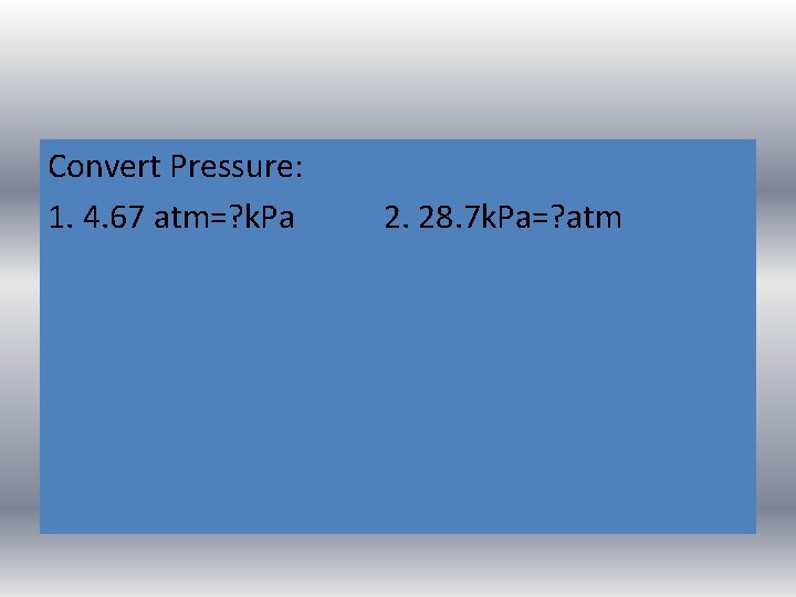 Convert Pressure: 1. 4. 67 atm=? k. Pa 2. 28. 7 k. Pa=? atm