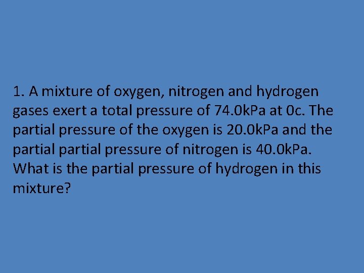 1. A mixture of oxygen, nitrogen and hydrogen gases exert a total pressure of