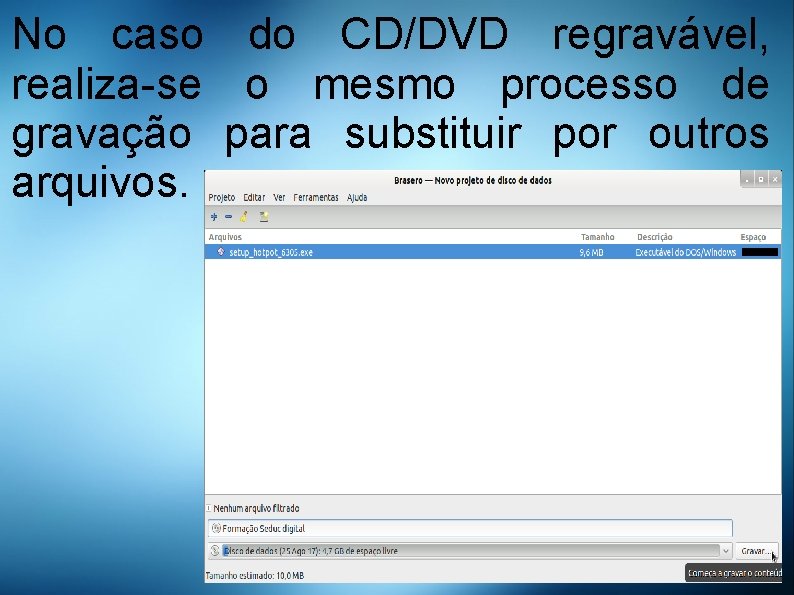 No caso do CD/DVD regravável, realiza-se o mesmo processo de gravação para substituir por