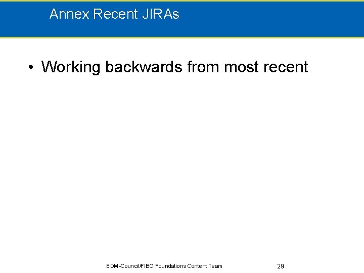 Annex Recent JIRAs • Working backwards from most recent EDM-Council/FIBO Foundations Content Team 29