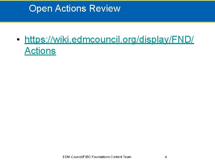 Open Actions Review • https: //wiki. edmcouncil. org/display/FND/ Actions EDM-Council/FIBO Foundations Content Team 4