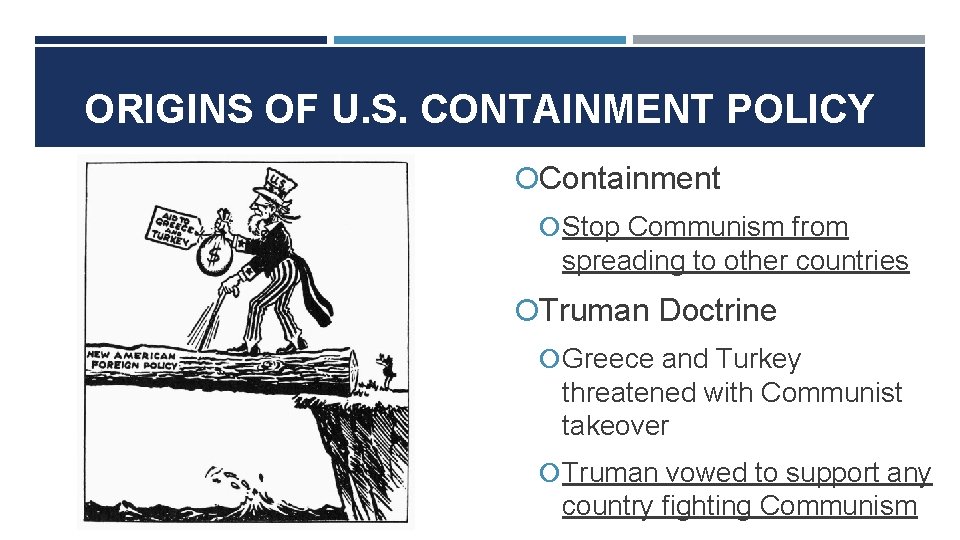ORIGINS OF U. S. CONTAINMENT POLICY Containment Stop Communism from spreading to other countries