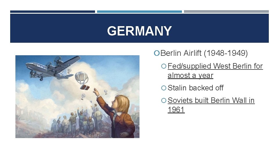 GERMANY Berlin Airlift (1948 -1949) Fed/supplied West Berlin for almost a year Stalin backed