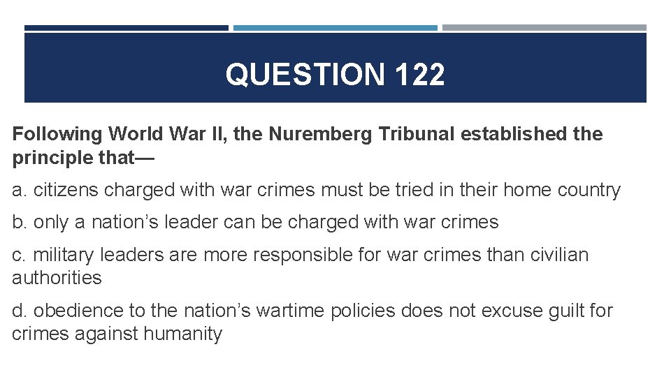 QUESTION 122 Following World War II, the Nuremberg Tribunal established the principle that— a.