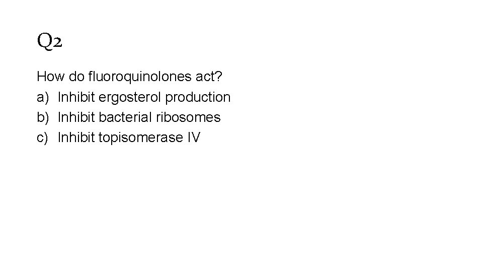 Q 2 How do fluoroquinolones act? a) Inhibit ergosterol production b) Inhibit bacterial ribosomes