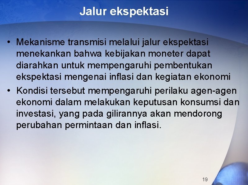 Jalur ekspektasi • Mekanisme transmisi melalui jalur ekspektasi menekankan bahwa kebijakan moneter dapat diarahkan