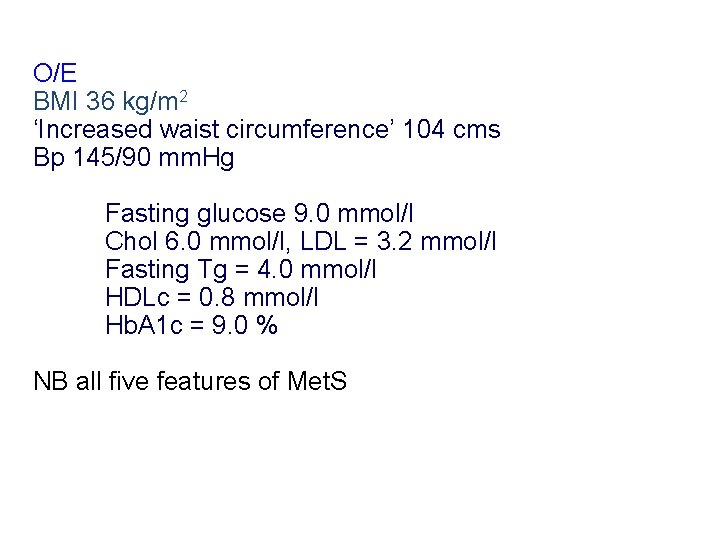 O/E BMI 36 kg/m 2 ‘Increased waist circumference’ 104 cms Bp 145/90 mm. Hg