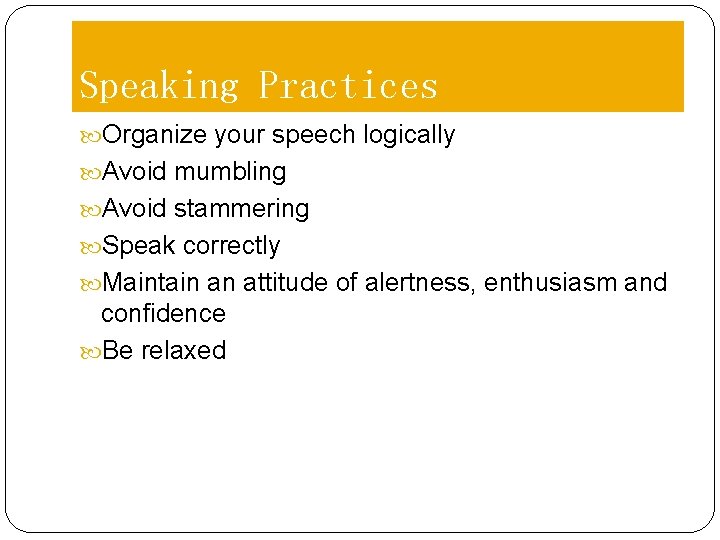 Speaking Practices Organize your speech logically Avoid mumbling Avoid stammering Speak correctly Maintain an