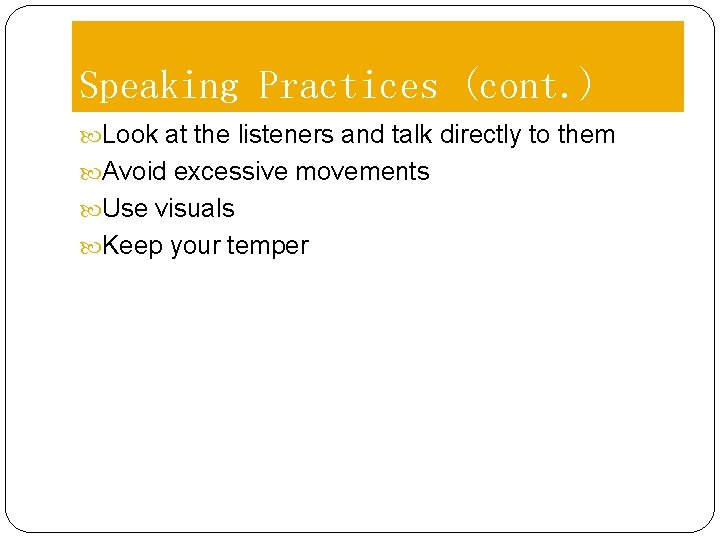 Speaking Practices (cont. ) Look at the listeners and talk directly to them Avoid