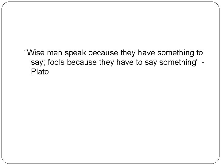 “Wise men speak because they have something to say; fools because they have to