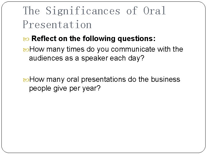 The Significances of Oral Presentation Reflect on the following questions: How many times do