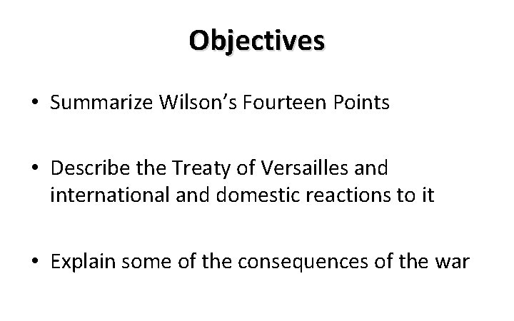 Objectives • Summarize Wilson’s Fourteen Points • Describe the Treaty of Versailles and international