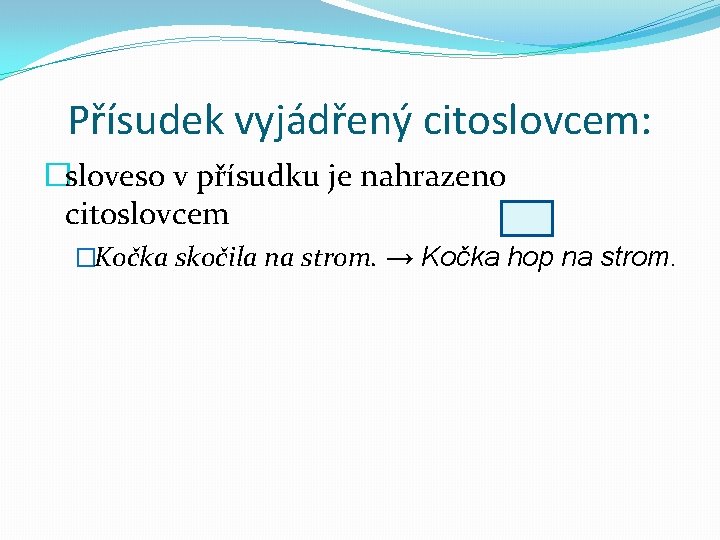 Přísudek vyjádřený citoslovcem: �sloveso v přísudku je nahrazeno citoslovcem �Kočka skočila na strom. → Přísudek vyjádřený citoslovcem: �sloveso v přísudku je nahrazeno citoslovcem �Kočka skočila na strom. →