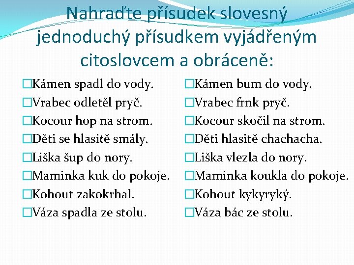 Nahraďte přísudek slovesný jednoduchý přísudkem vyjádřeným citoslovcem a obráceně: �Kámen spadl do vody. �Vrabec Nahraďte přísudek slovesný jednoduchý přísudkem vyjádřeným citoslovcem a obráceně: �Kámen spadl do vody. �Vrabec