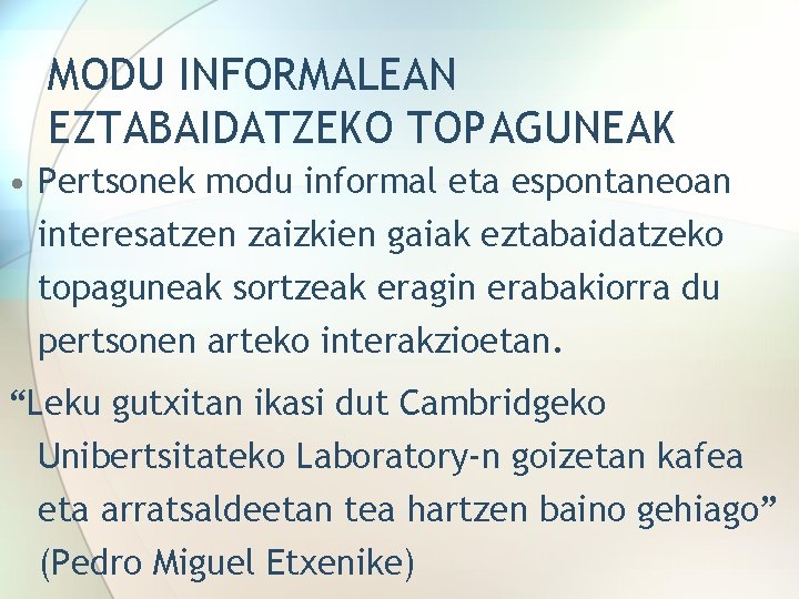 MODU INFORMALEAN EZTABAIDATZEKO TOPAGUNEAK • Pertsonek modu informal eta espontaneoan interesatzen zaizkien gaiak eztabaidatzeko