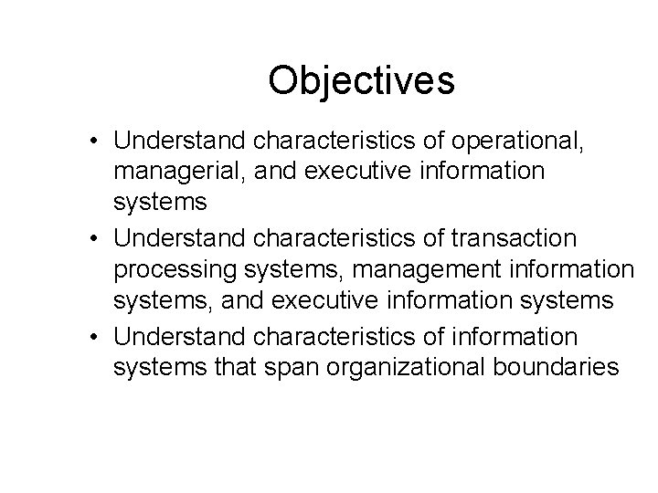 Objectives • Understand characteristics of operational, managerial, and executive information systems • Understand characteristics