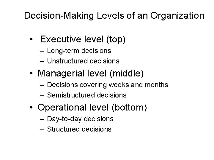 Decision-Making Levels of an Organization • Executive level (top) – Long-term decisions – Unstructured