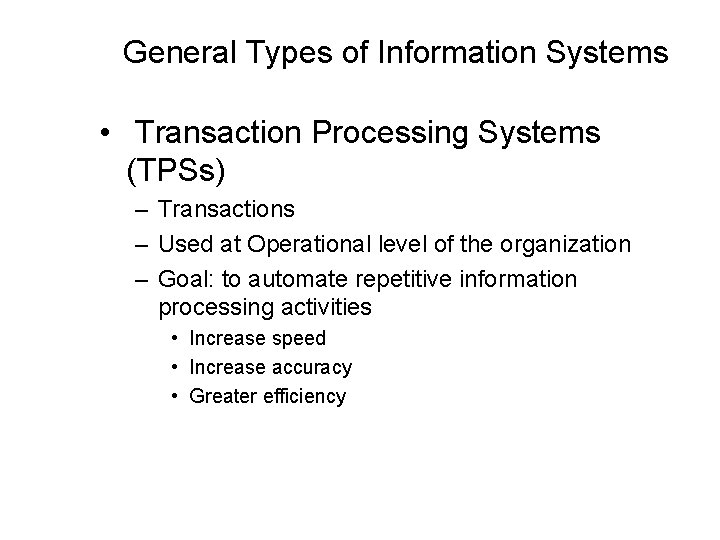 General Types of Information Systems • Transaction Processing Systems (TPSs) – Transactions – Used