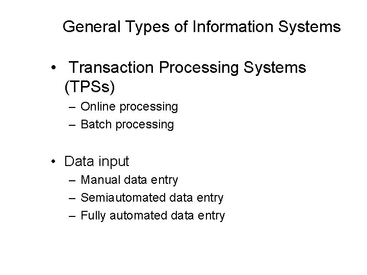 General Types of Information Systems • Transaction Processing Systems (TPSs) – Online processing –