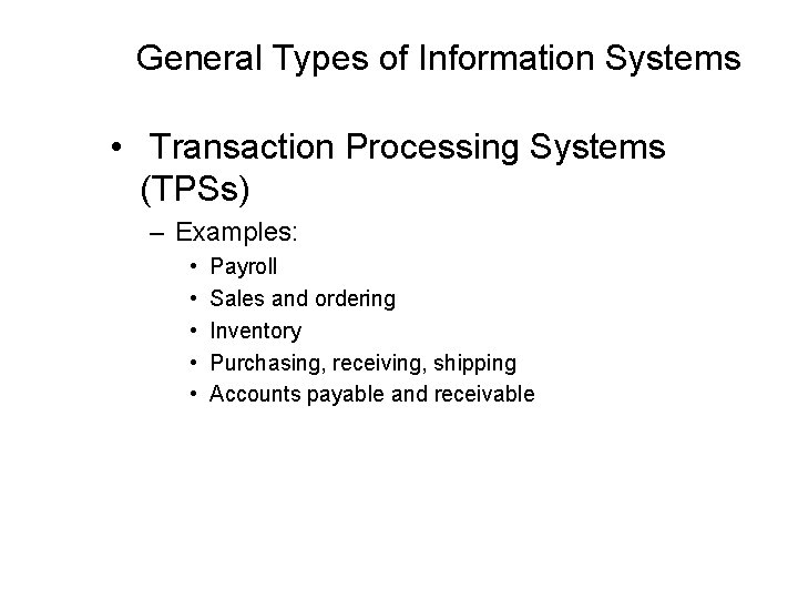 General Types of Information Systems • Transaction Processing Systems (TPSs) – Examples: • •