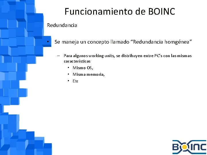 Funcionamiento de BOINC Redundancia • Se maneja un concepto llamado “Redundancia homgénea” – Para