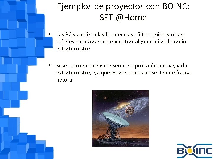Ejemplos de proyectos con BOINC: SETI@Home • Las PC’s analizan las frecuencias , filtran