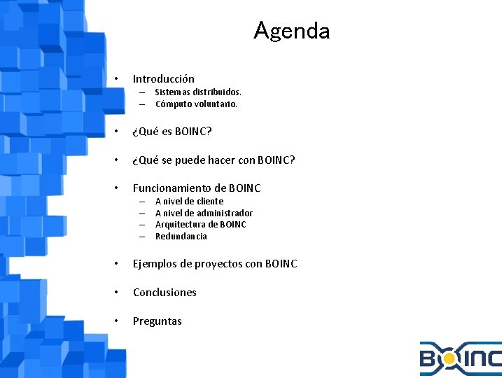 Agenda • Introducción – Sistemas distribuidos. – Cómputo voluntario. • ¿Qué es BOINC? •