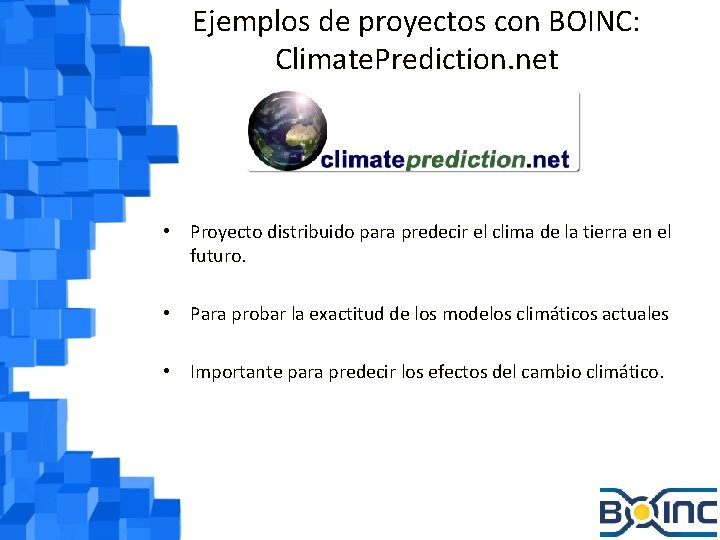 Ejemplos de proyectos con BOINC: Climate. Prediction. net • Proyecto distribuido para predecir el