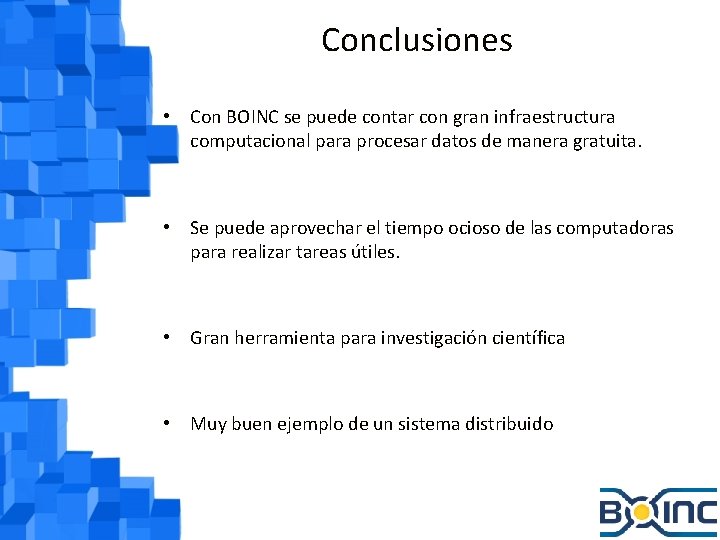 Conclusiones • Con BOINC se puede contar con gran infraestructura computacional para procesar datos