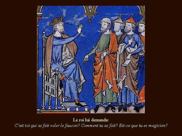 Le roi lui demanda: C’est toi qui as fait voler le faucon? Comment tu