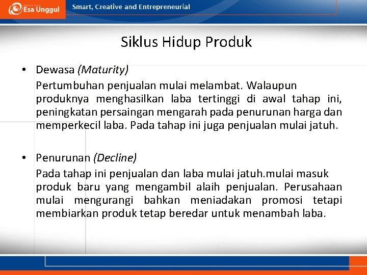 Siklus Hidup Produk • Dewasa (Maturity) Pertumbuhan penjualan mulai melambat. Walaupun produknya menghasilkan laba