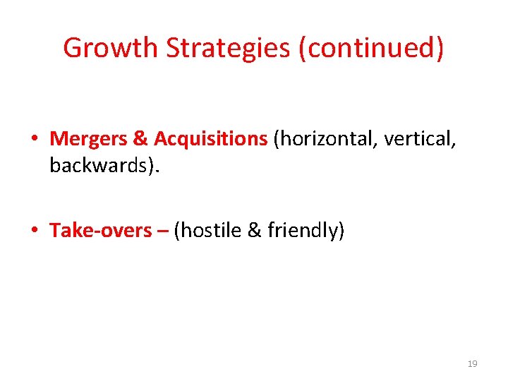 Growth Strategies (continued) • Mergers & Acquisitions (horizontal, vertical, backwards). • Take-overs – (hostile