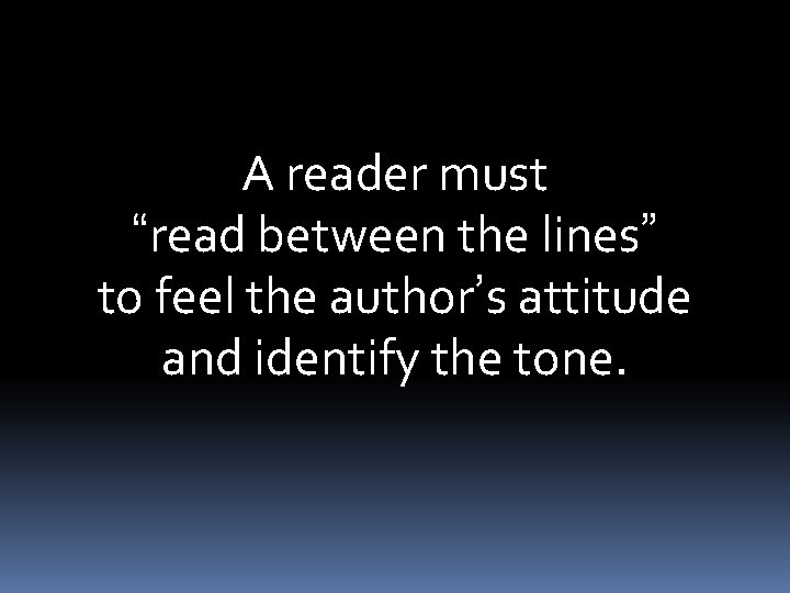 A reader must “read between the lines” to feel the author’s attitude and identify